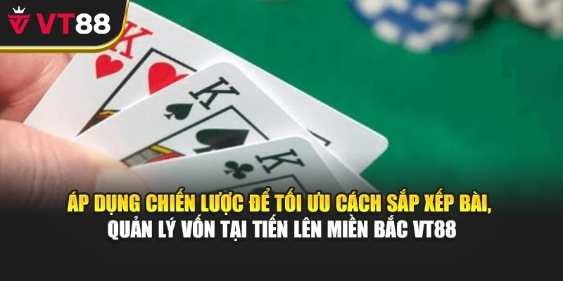 Áp dụng chiến lược để tối ưu cách sắp xếp bài, quản lý vốn tại Tiến Lên Miền Bắc VT88