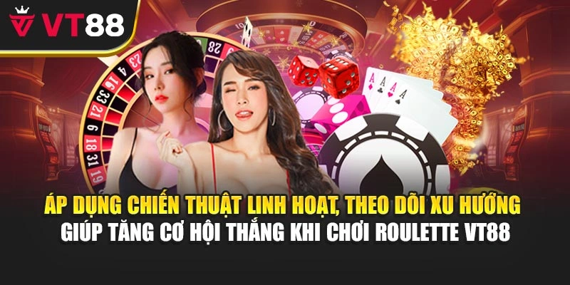 Áp dụng chiến thuật linh hoạt, theo dõi xu hướng giúp tăng cơ hội thắng khi chơi roulette VT88