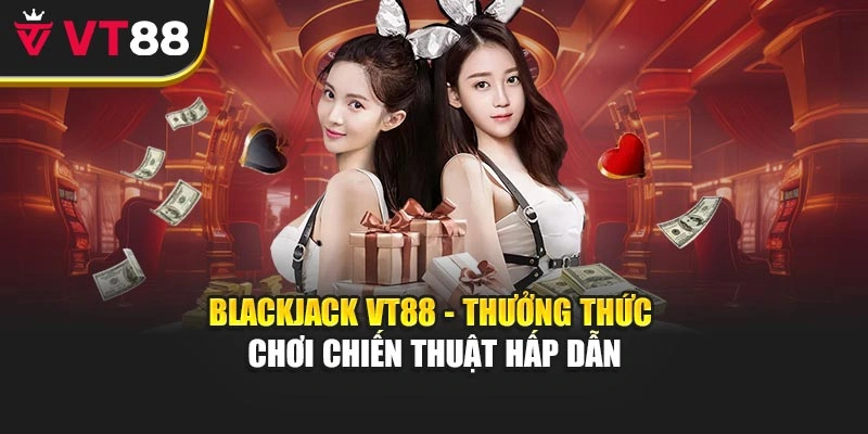 Blackjack VT88 - Thưởng Thức Chơi Chiến Thuật Hấp Dẫn