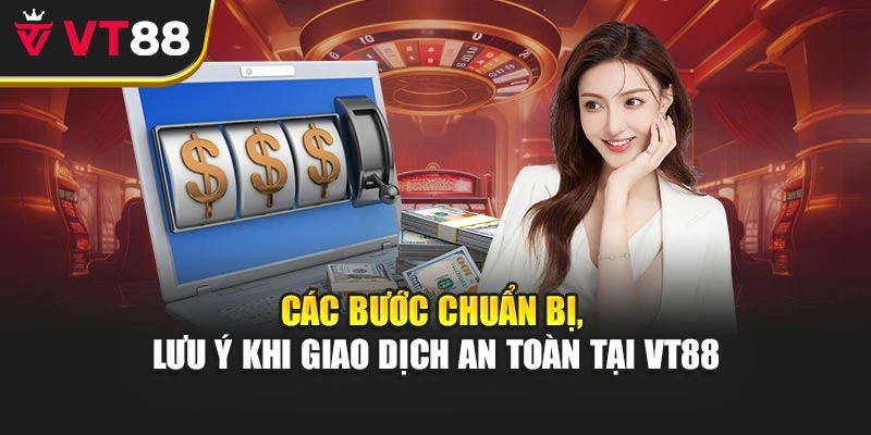 Các bước chuẩn bị, lưu ý khi giao dịch an toàn tại VT88