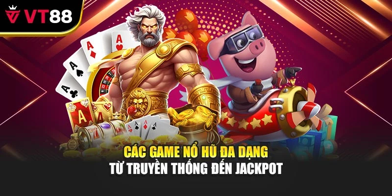 Các game nổ hũ đa dạng từ truyền thống đến jackpot