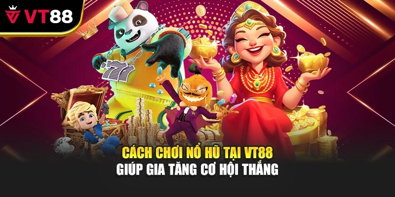 Cách Chơi Nổ Hũ Tại Vt88 Giúp Gia Tăng Cơ Hội Thắng