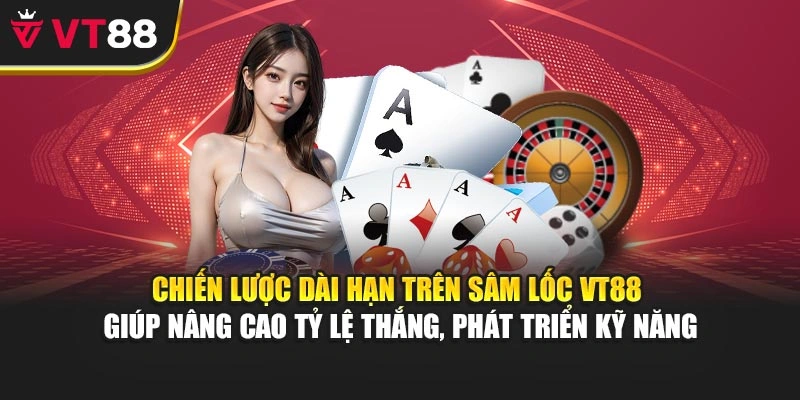 Chiến lược dài hạn trên Sâm Lốc VT88 giúp nâng cao tỷ lệ thắng, phát triển kỹ năng