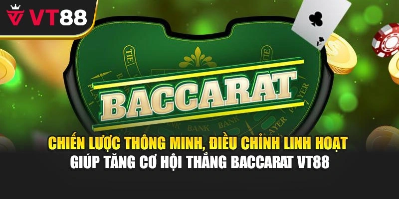 Chiến lược thông minh, điều chỉnh linh hoạt giúp tăng cơ hội thắng Baccarat VT88