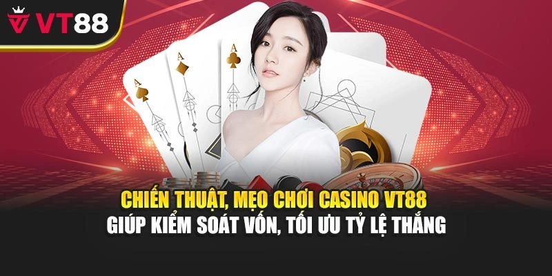 Chiến thuật, mẹo chơi Casino VT88 giúp kiểm soát vốn, tối ưu tỷ lệ thắng