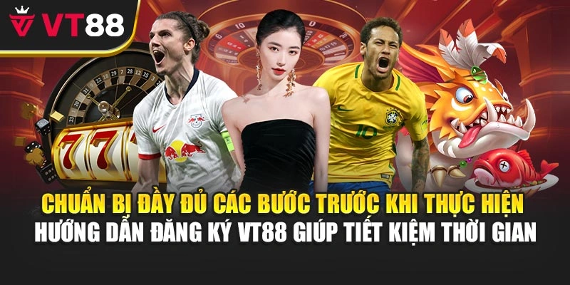 Chuẩn bị đầy đủ các bước trước khi thực hiện hướng dẫn đăng ký VT88 giúp tiết kiệm thời gian