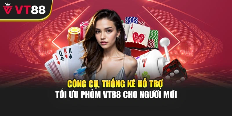 Công cụ, thống kê hỗ trợ tối ưu Phỏm VT88 cho người mới