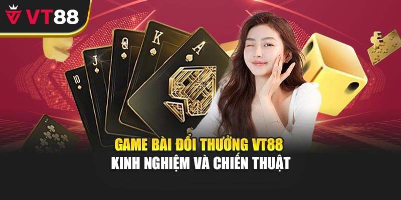 Game Bài Đổi Thưởng VT88 - Kinh Nghiệm Và Chiến Thuật