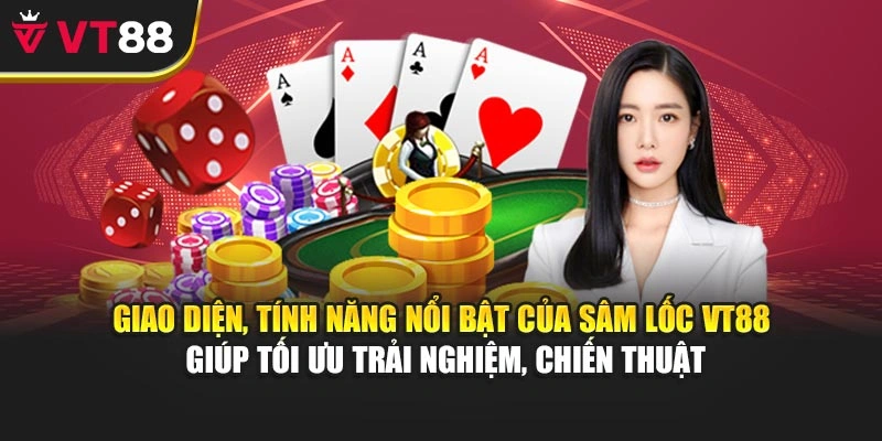 Giao diện, tính năng nổi bật của Sâm Lốc VT88 giúp tối ưu trải nghiệm, chiến thuật