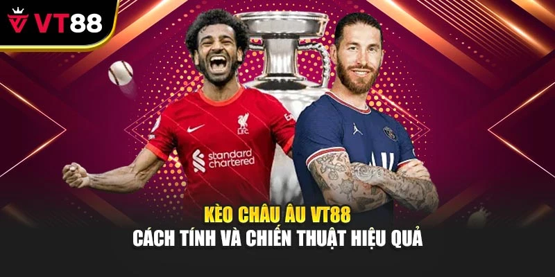 Kèo Châu Âu Vt88 - Cách Tính Và Chiến Thuật Hiệu Quả
