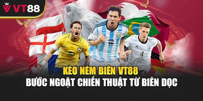 Kèo Ném Biên Vt88 – Bước Ngoặt Chiến Thuật Từ Biên Dọc