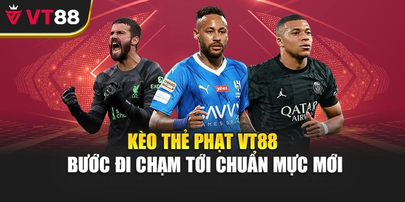 Kèo Thẻ Phạt Vt88 – Bước Đi Chạm Tới Chuẩn Mực Mới