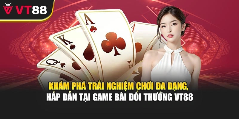 Khám phá trải nghiệm chơi đa dạng, hấp dẫn tại game bài đổi thưởng VT88