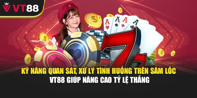 Kỹ năng quan sát, xử lý tình huống trên Sâm Lốc VT88 giúp nâng cao tỷ lệ thắng
