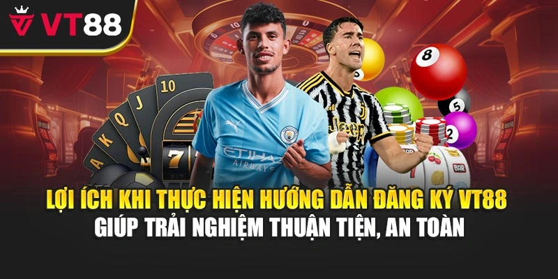Lợi ích khi thực hiện hướng dẫn đăng ký VT88 giúp trải nghiệm thuận tiện, an toàn