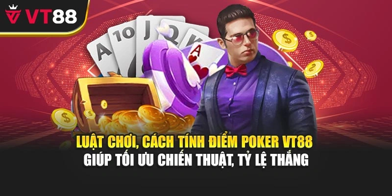 Luật chơi, cách tính điểm Poker VT88 giúp tối ưu chiến thuật, tỷ lệ thắng
