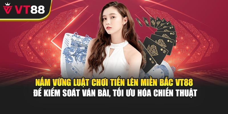 Nắm vững luật chơi Tiến Lên Miền Bắc VT88 để kiểm soát ván bài, tối ưu hóa chiến thuật
