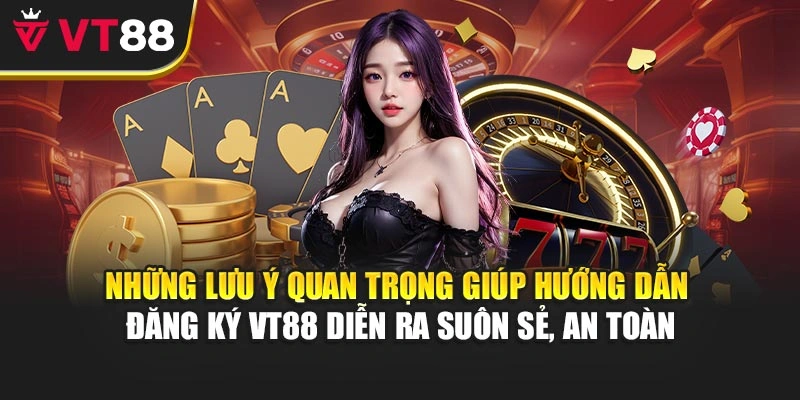 Những lưu ý quan trọng giúp hướng dẫn đăng ký VT88 diễn ra suôn sẻ, an toàn