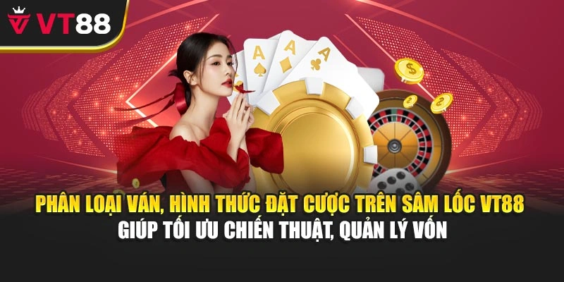 Phân loại ván, hình thức đặt cược trên Sâm Lốc VT88 giúp tối ưu chiến thuật, quản lý vốn