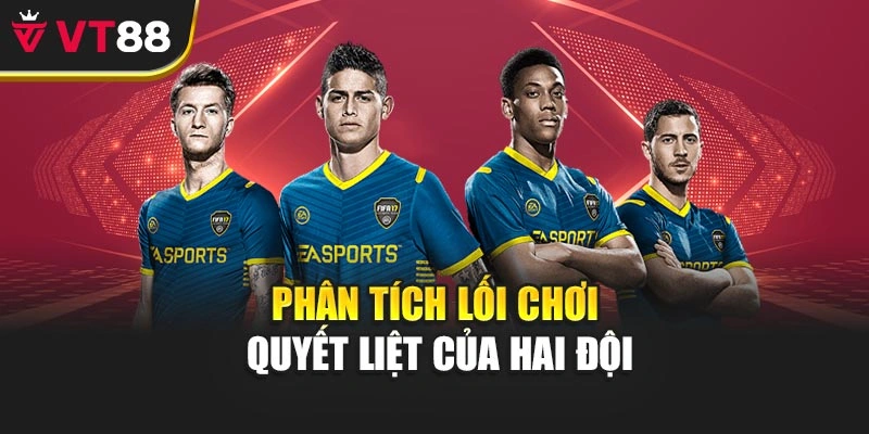 Phân tích lối chơi quyết liệt của hai đội