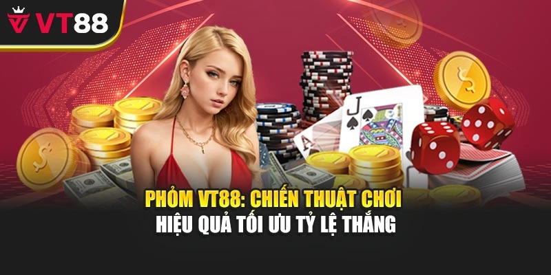 Phỏm VT88: Chiến Thuật Chơi Hiệu Quả Tối Ưu Tỷ Lệ Thắng