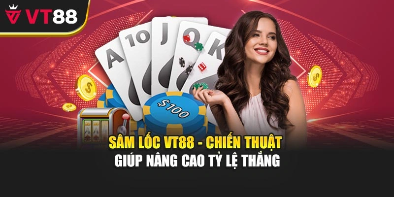 Sâm Lốc VT88 - Chiến Thuật Giúp Nâng Cao Tỷ Lệ Thắng