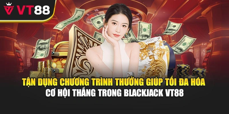 Tận dụng chương trình thưởng giúp tối đa hóa cơ hội thắng trong Blackjack VT88