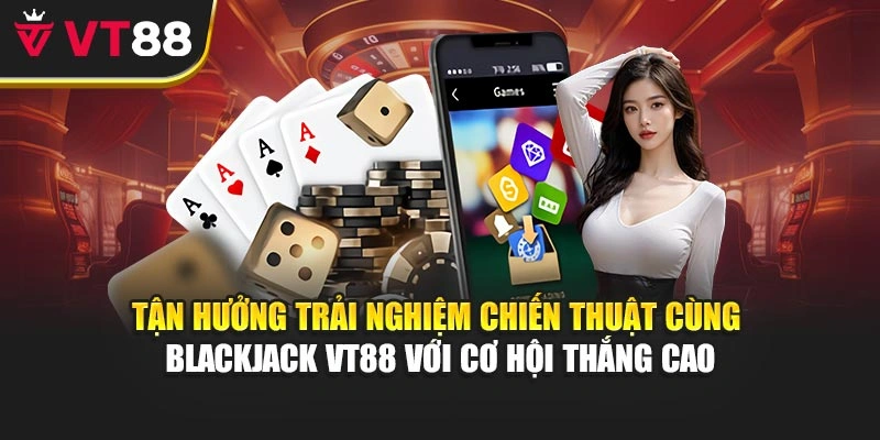 Tận hưởng trải nghiệm chiến thuật cùng Blackjack VT88 với cơ hội thắng cao