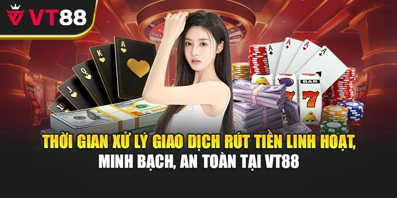 Thời gian xử lý giao dịch rút tiền linh hoạt, minh bạch, an toàn tại VT88