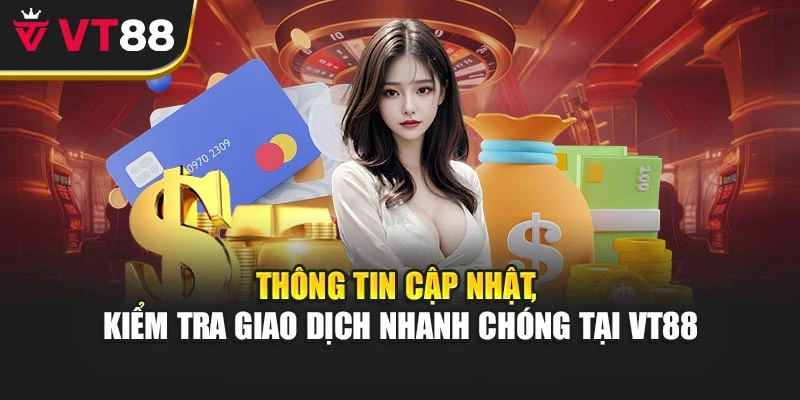 Thông tin cập nhật, kiểm tra giao dịch nhanh chóng tại VT88