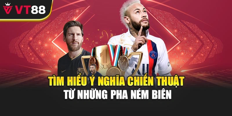 Tìm hiểu ý nghĩa chiến thuật từ những pha ném biên
