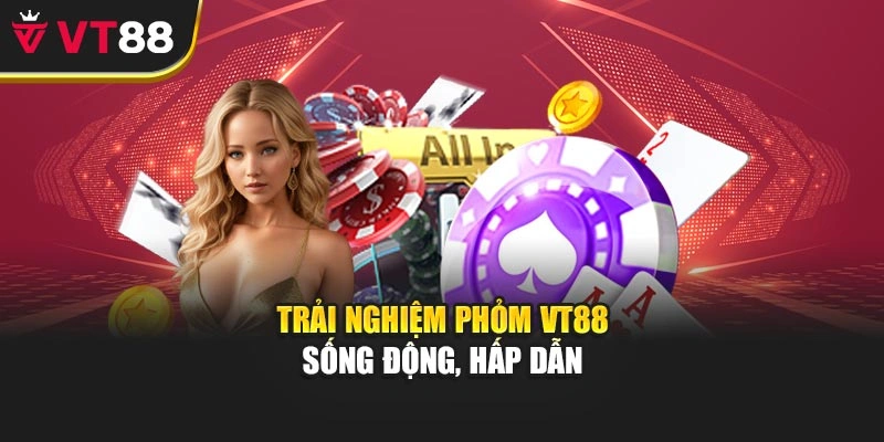 Trải nghiệm Phỏm VT88 sống động, hấp dẫn