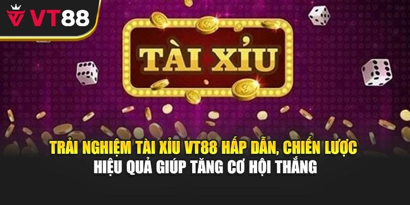 Trải nghiệm tài xỉu VT88 hấp dẫn, chiến lược hiệu quả giúp tăng cơ hội thắng