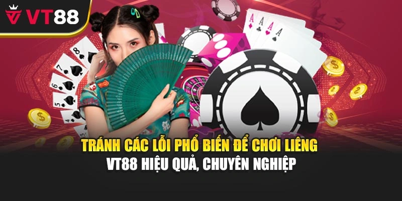 Tránh các lỗi phổ biến để chơi Liêng VT88 hiệu quả, chuyên nghiệp