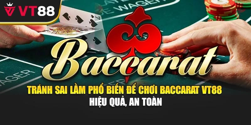 Tránh sai lầm phổ biến để chơi Baccarat VT88 hiệu quả, an toàn