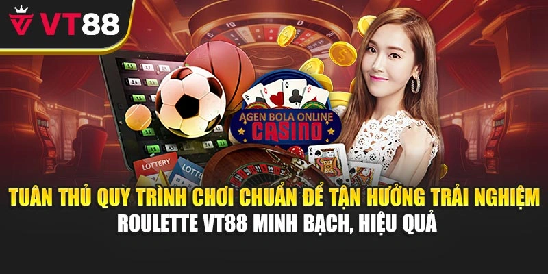 Tuân thủ quy trình chơi chuẩn để tận hưởng trải nghiệm roulette VT88 minh bạch, hiệu quả