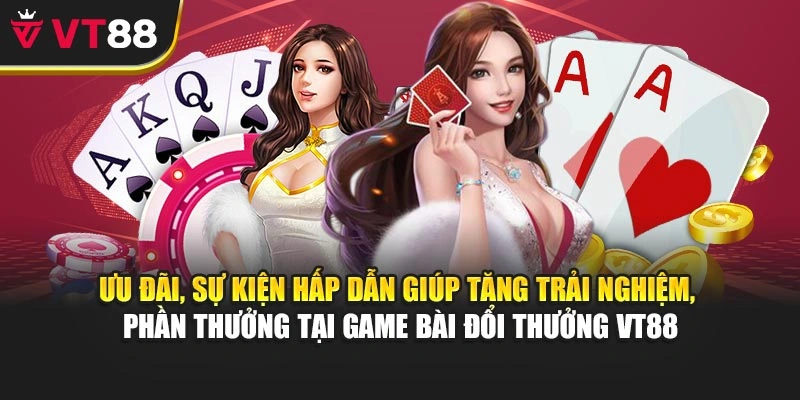 Ưu đãi, sự kiện hấp dẫn giúp tăng trải nghiệm, phần thưởng tại game bài đổi thưởng VT88