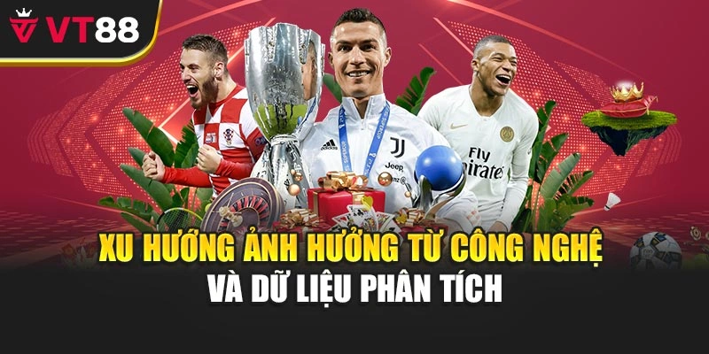 Xu hướng ảnh hưởng từ công nghệ và dữ liệu phân tích