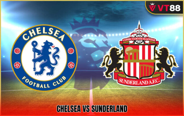 Soi Kèo Chelsea Vs Sunderland 21h00 Ngày 25/10 - Vòng 9 EPL