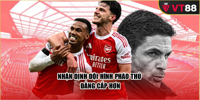 Nhận định đội hình Pháo thủ đẳng cấp hơn