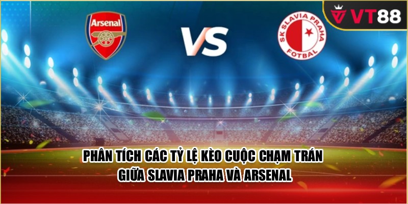 Phân tích các tỷ lệ kèo cuộc chạm trán giữa Slavia Praha và Arsenal