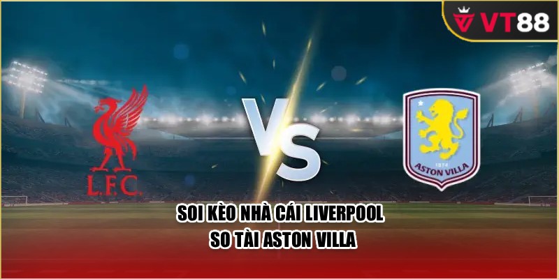 Soi kèo nhà cái Liverpool so tài Aston Villa