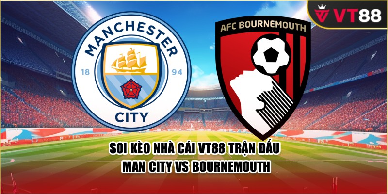 Soi Kèo Nhà Cái VT88 Trận Đấu Man City Vs Bournemouth